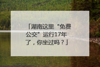 湖南这里“免费公交”运行17年了，你坐过吗？