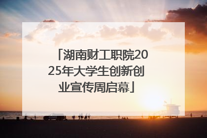 湖南财工职院2025年大学生创新创业宣传周启幕