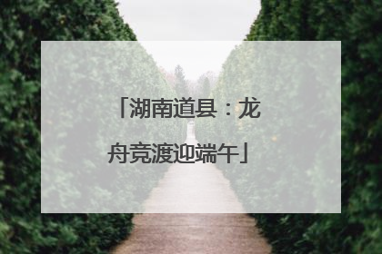 湖南道县：龙舟竞渡迎端午