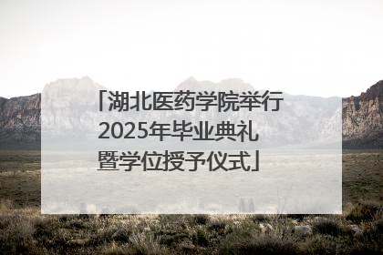 湖北医药学院举行2025年毕业典礼暨学位授予仪式