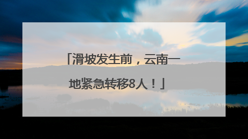 滑坡发生前，云南一地紧急转移8人！