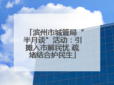 滨州市城管局“半月谈”活动：引摊入市解民忧 疏堵结合护民生