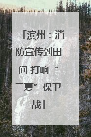 滨州：消防宣传到田间 打响“三夏”保卫战