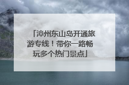 漳州东山岛开通旅游专线！带你一路畅玩多个热门景点