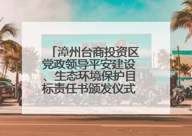 漳州台商投资区党政领导平安建设、生态环境保护目标责任书颁发仪式暨河湖长制林长制工作会议召开