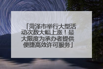 菏泽市举行大型活动次数大幅上涨！最大限度为承办者提供便捷高效许可服务