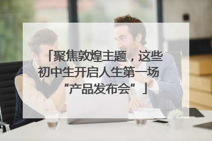 聚焦敦煌主题，这些初中生开启人生第一场“产品发布会”