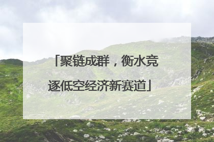 聚链成群，衡水竞逐低空经济新赛道
