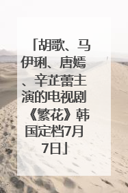 胡歌、马伊琍、唐嫣、辛芷蕾主演的电视剧《繁花》韩国定档7月7日