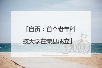 自贡：首个老年科技大学在荣县成立