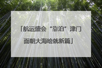 航运盛会“靠泊”津门 面朝大海绘就新篇