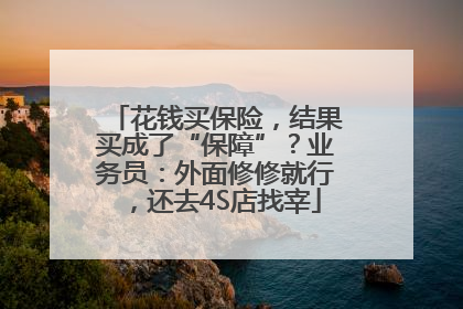 花钱买保险，结果买成了“保障”？业务员：外面修修就行，还去4S店找宰