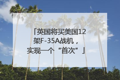 英国将买美国12架F-35A战机，实现一个“首次”