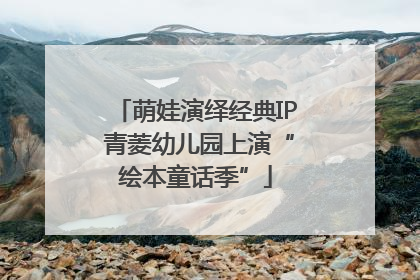 萌娃演绎经典IP 青菱幼儿园上演“绘本童话季”