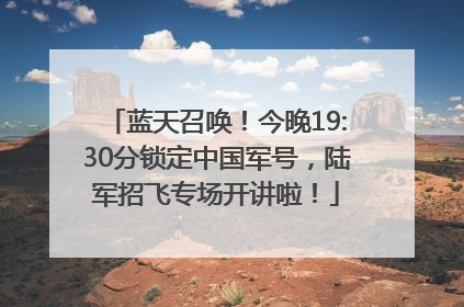 蓝天召唤！今晚19:30分锁定中国军号，陆军招飞专场开讲啦！