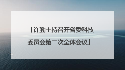 许勤主持召开省委科技委员会第二次全体会议