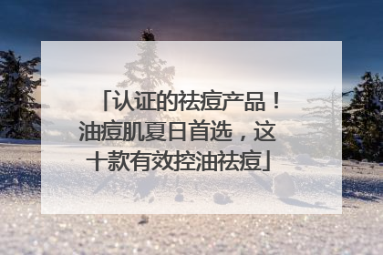 认证的祛痘产品！油痘肌夏日首选，这十款有效控油祛痘