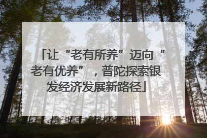 让“老有所养”迈向“老有优养”，普陀探索银发经济发展新路径