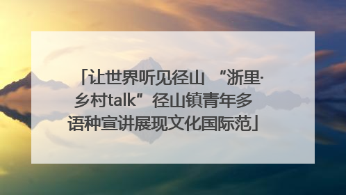 让世界听见径山 “浙里·乡村talk”径山镇青年多语种宣讲展现文化国际范