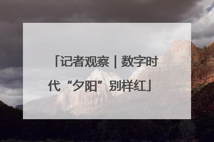 记者观察｜数字时代“夕阳”别样红