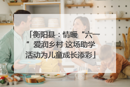 衡阳县：情暖“六一”爱润乡村 这场助学活动为儿童成长添彩
