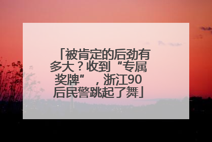 被肯定的后劲有多大？收到“专属奖牌”，浙江90后民警跳起了舞