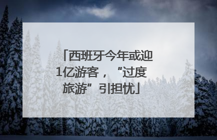 西班牙今年或迎1亿游客，“过度旅游”引担忧
