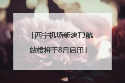 西宁机场新建T3航站楼将于8月启用