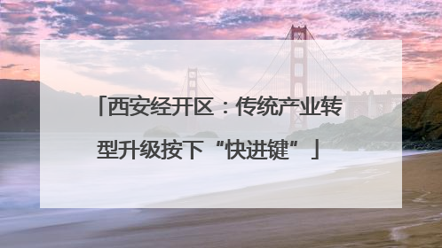 西安经开区：传统产业转型升级按下“快进键”