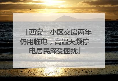 西安一小区交房两年仍用临电，高温天频停电居民深受困扰