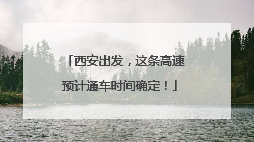 西安出发，这条高速预计通车时间确定！