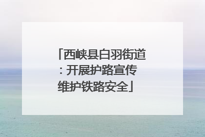 西峡县白羽街道：开展护路宣传 维护铁路安全