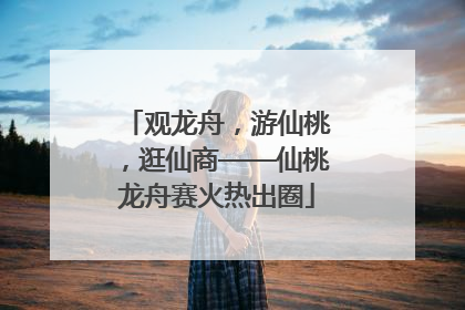 观龙舟，游仙桃，逛仙商——仙桃龙舟赛火热出圈