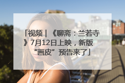 视频｜《聊斋：兰若寺》7月12日上映，新版“画皮”预告来了