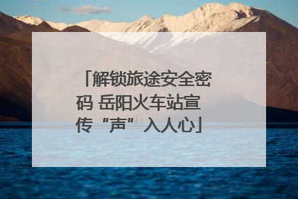 解锁旅途安全密码 岳阳火车站宣传“声”入人心