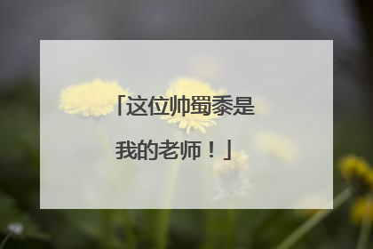 这位帅蜀黍是我的老师！