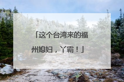 这个台湾来的福州媳妇，丫霸！