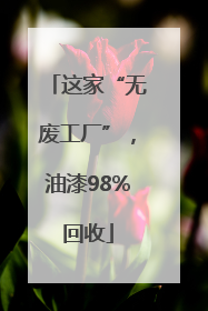 这家“无废工厂”，油漆98%回收