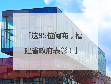 这95位闽商，福建省政府表彰！