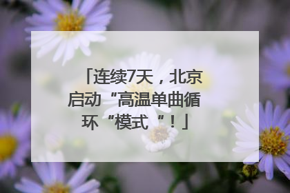 连续7天，北京启动“高温单曲循环“模式“！