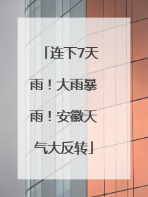 连下7天雨！大雨暴雨！安徽天气大反转