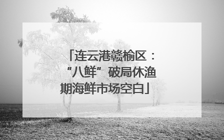 连云港赣榆区：“八鲜”破局休渔期海鲜市场空白