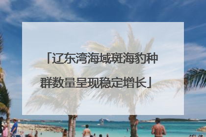 辽东湾海域斑海豹种群数量呈现稳定增长