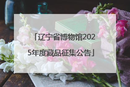 辽宁省博物馆2025年度藏品征集公告