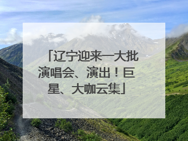 辽宁迎来一大批演唱会、演出！巨星、大咖云集