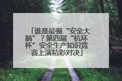 谁是最强“安全大脑”？第四届“杭环杯”安全生产知识竞赛上演精彩对决