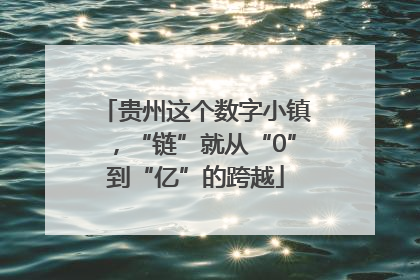 贵州这个数字小镇，“链”就从“0”到“亿”的跨越