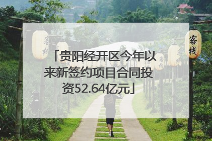 贵阳经开区今年以来新签约项目合同投资52.64亿元
