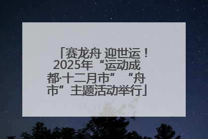 赛龙舟 迎世运！2025年“运动成都·十二月市”“舟市”主题活动举行