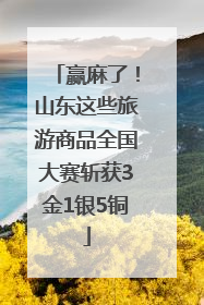 赢麻了！山东这些旅游商品全国大赛斩获3金1银5铜